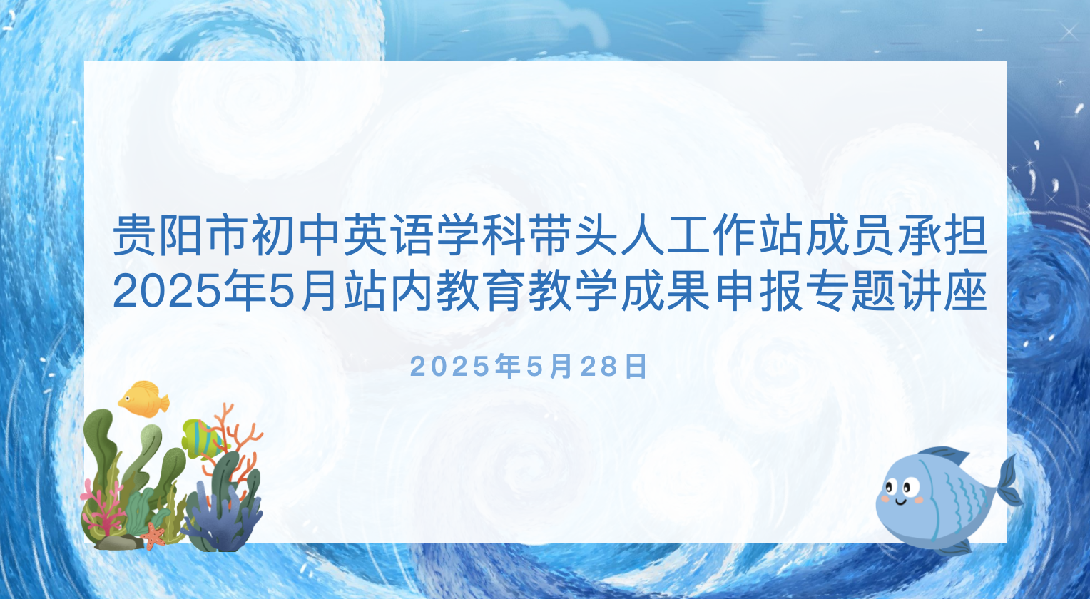  贵阳市初中英语学科带头人工作站成员承担 2025年5月站内教育教学成果申报专题讲座
